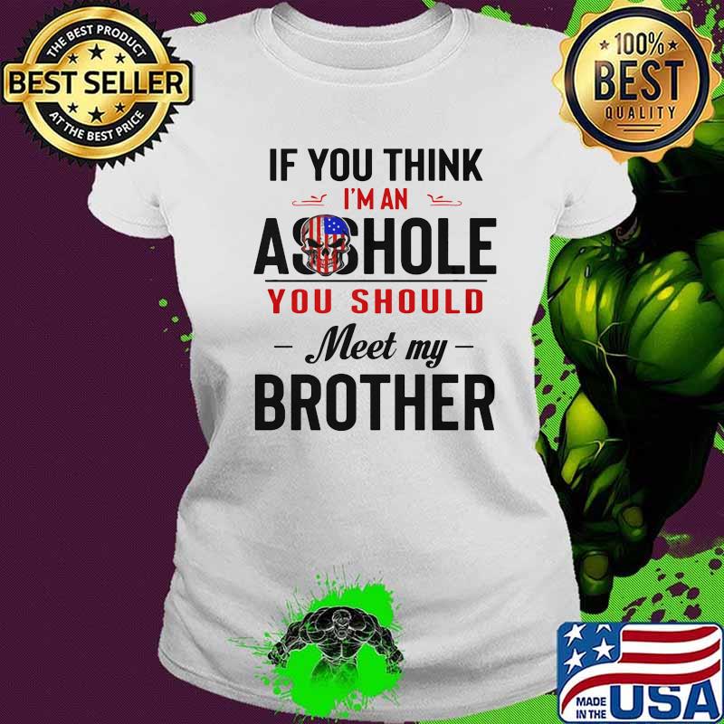 If you think i'm an ass hole you should meet my brother skull american flag s Ladies tee If you think i'm an ass hole you should meet my brother skull american flag s Ladies tee