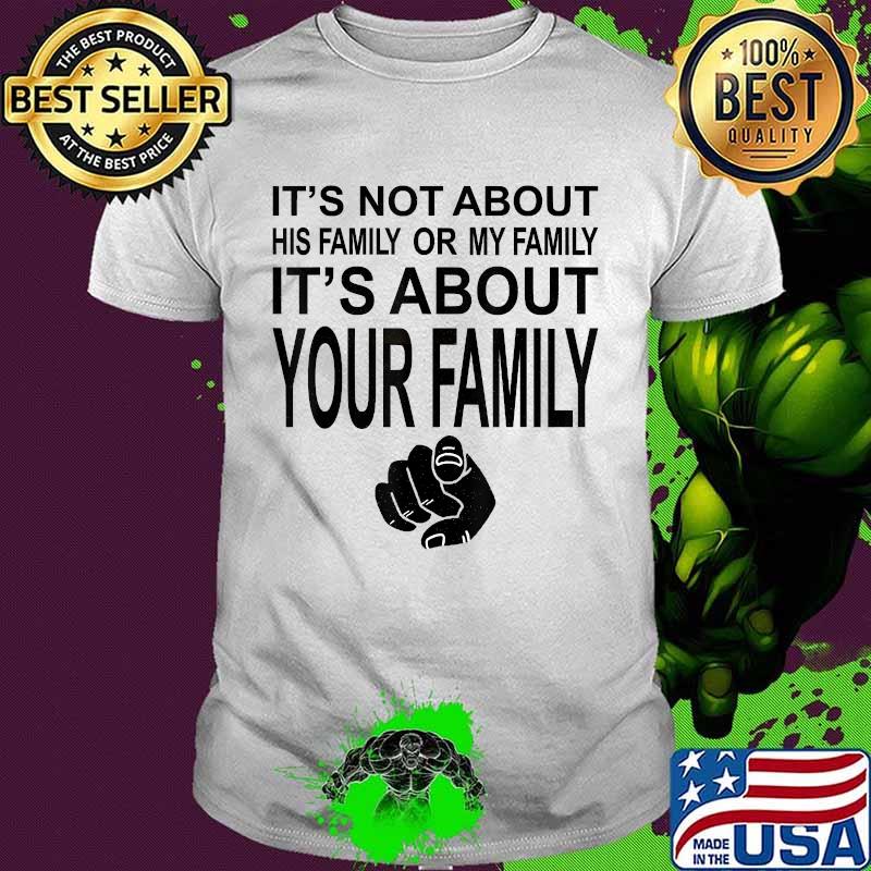 It's Not About His Family Or My Family It's About Your Family Shirt
