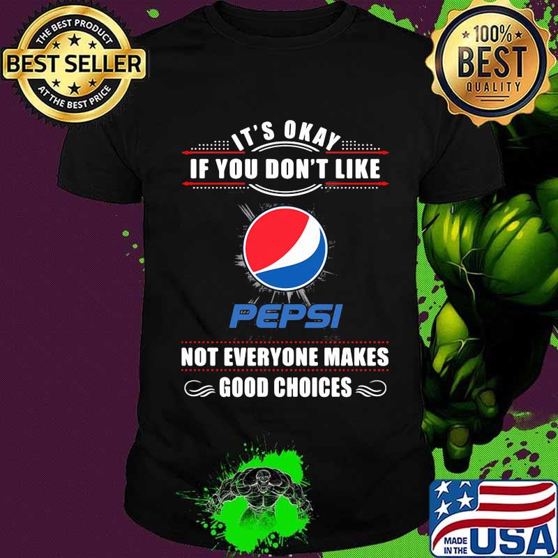 It's okay if you don't like pepsi not everyone makes good choices shirt