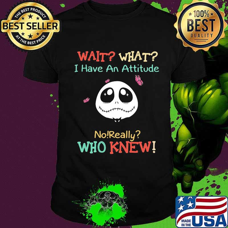 Jack skellington wait what i have an attitude no really who knew shirt