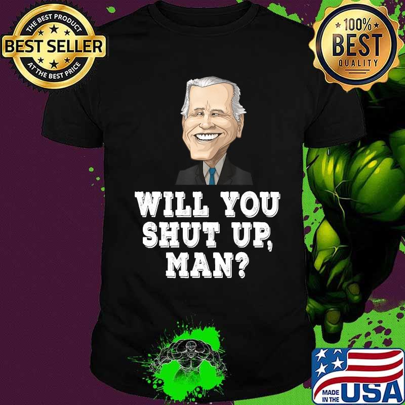 Joe Biden Will You Shut Up Man T-Shirt