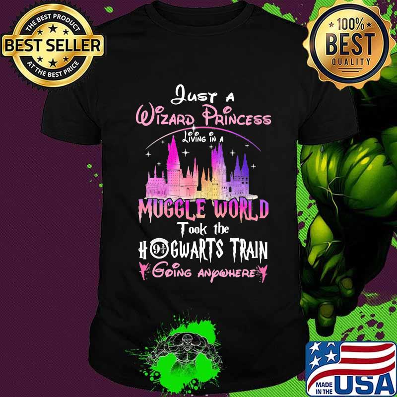 Just a wizard princess living in a muggle world took the hogwarts train going anywhere shirt