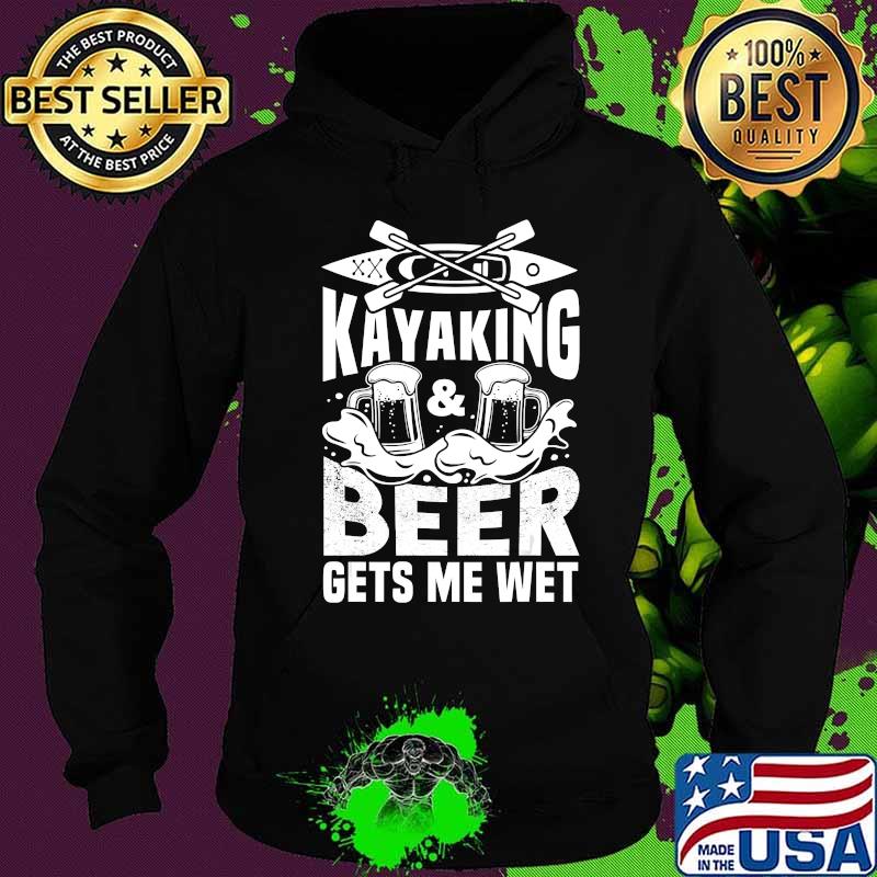 Kayaking And Beer Gets Me Wet Funny Kayak Kayaker Gift T-Shirt Hoodie Kayaking And Beer Gets Me Wet Funny Kayak Kayaker Gift T-Shirt Hoodie