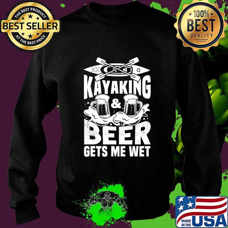Kayaking And Beer Gets Me Wet Funny Kayak Kayaker Gift T-Shirt Sweater Kayaking And Beer Gets Me Wet Funny Kayak Kayaker Gift T-Shirt Sweater