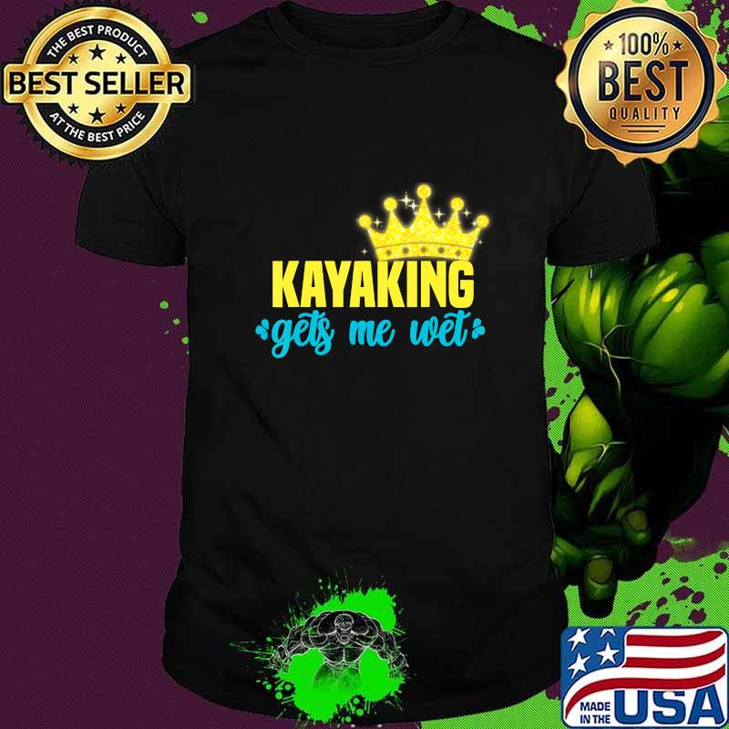 kayaking gets me wet men women king Paddling Boating Gift T-Shirt