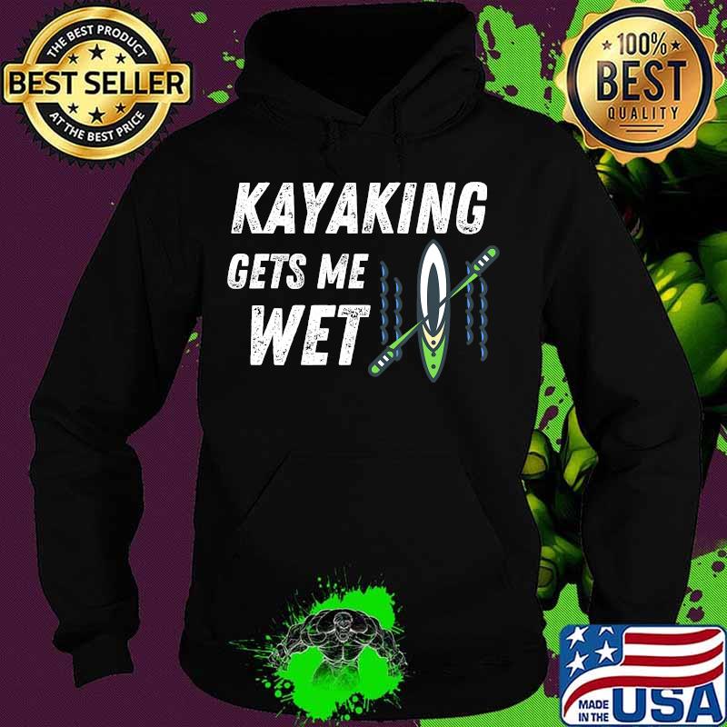 Kayaking Gets Me Wet Outdoor Water Sports Shirt Hoodie Kayaking Gets Me Wet Outdoor Water Sports Shirt Hoodie