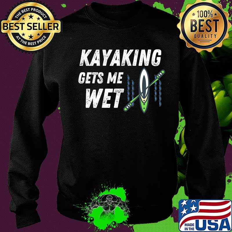 Kayaking Gets Me Wet Outdoor Water Sports Shirt Sweater Kayaking Gets Me Wet Outdoor Water Sports Shirt Sweater