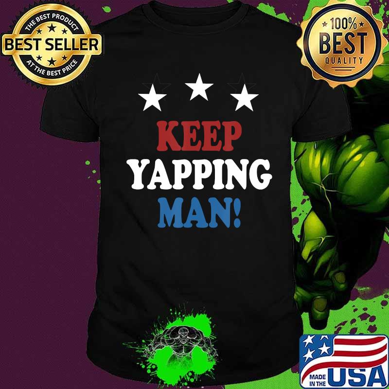 Keep Yapping Man ! Shirt Just Keep Yappin 2020 T-Shirt