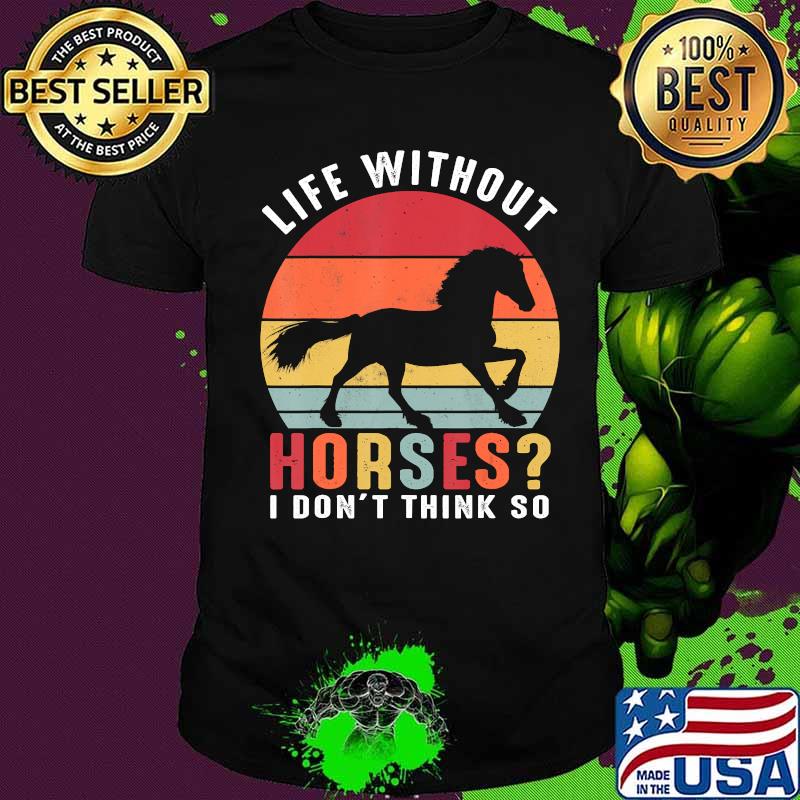 Life Without Horses I Don't Think So Shirt Funny Horse T-Shirt