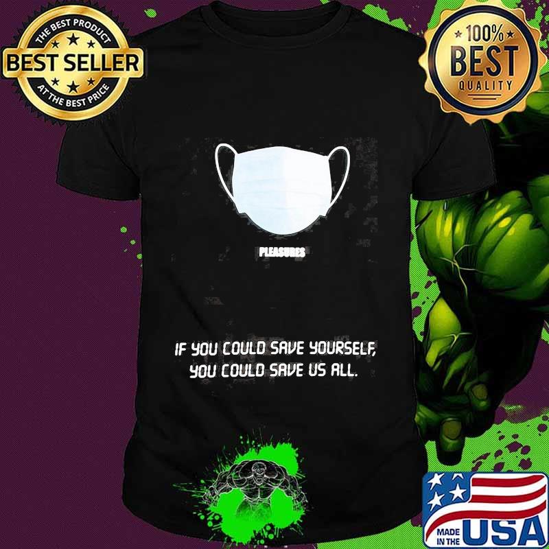 Mask pleasures if you could save yourself you could save us all shirt