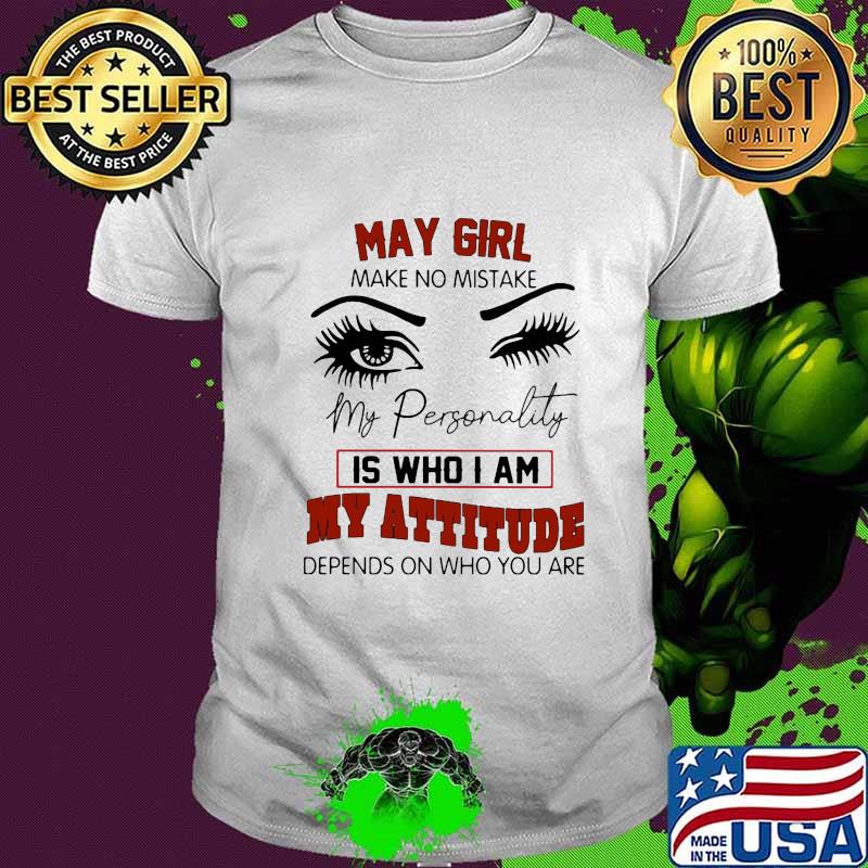 May girl make no mistake my personality is who i am my attitude depends on who you are shirt