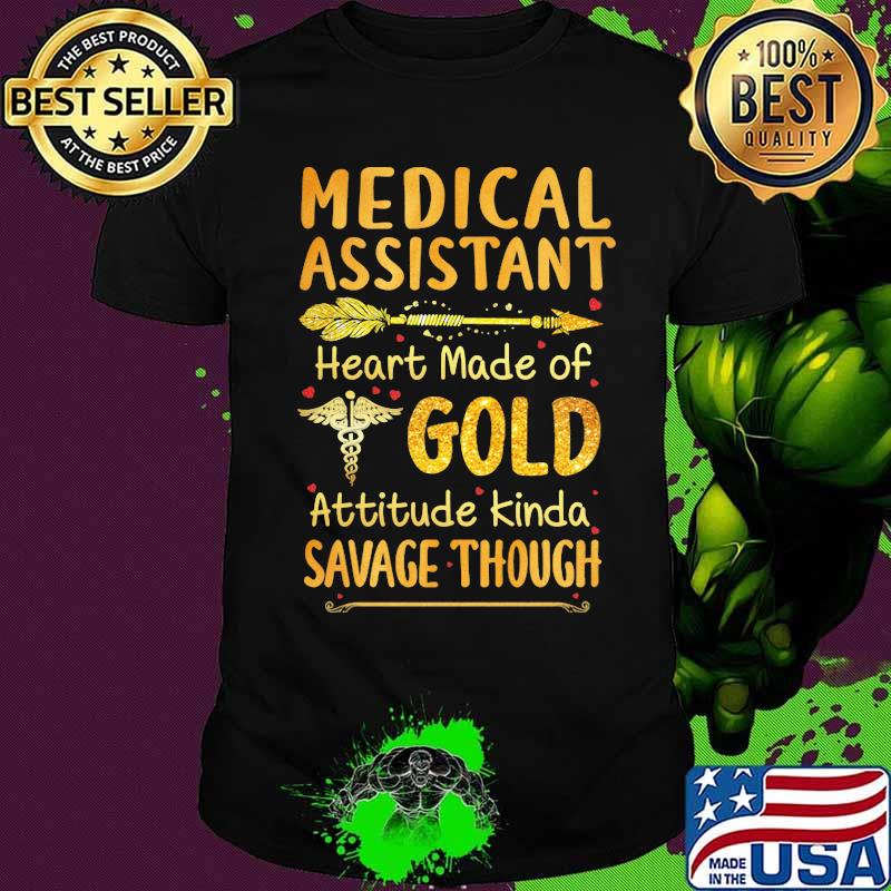 Medical assistant heart made of gold attitude kinda savage though shirt