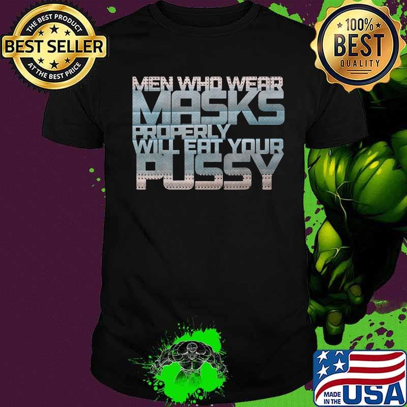 Men Who Wear Masks Properly Will Eat Your Pussy Shirt