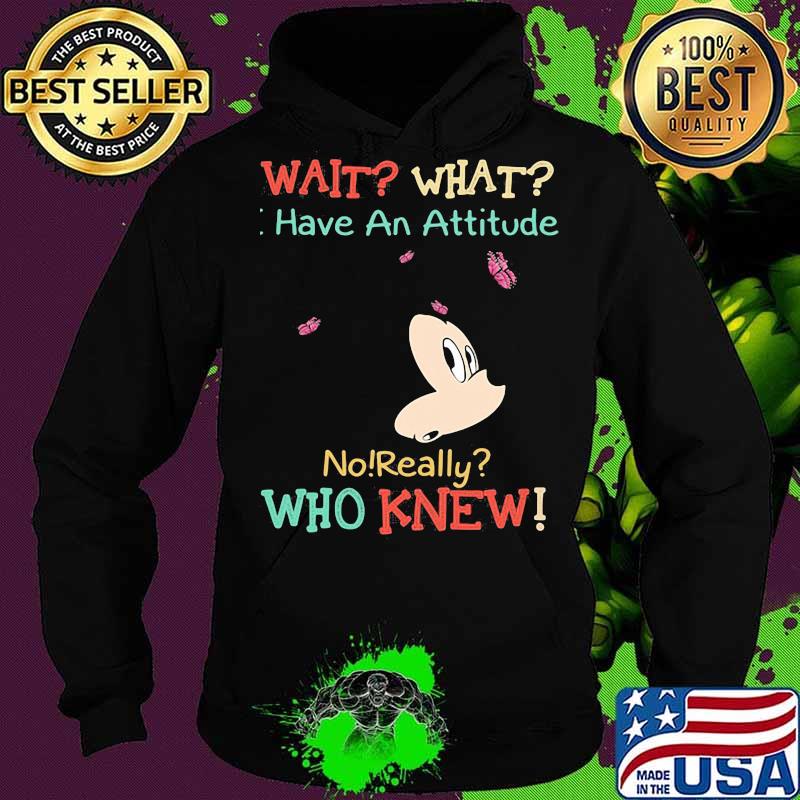 Mickey mouse wait what i have an attitude no really who knew s Hoodie Mickey mouse wait what i have an attitude no really who knew s Hoodie