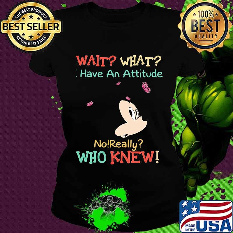 Mickey mouse wait what i have an attitude no really who knew s Ladies tee Mickey mouse wait what i have an attitude no really who knew s Ladies tee