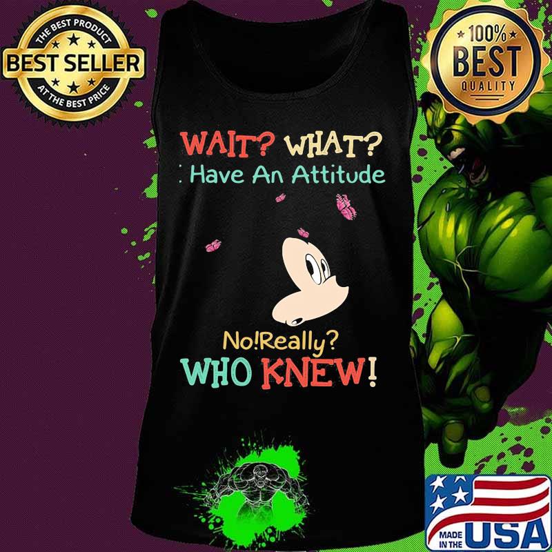 Mickey mouse wait what i have an attitude no really who knew s Tank top Mickey mouse wait what i have an attitude no really who knew s Tank top