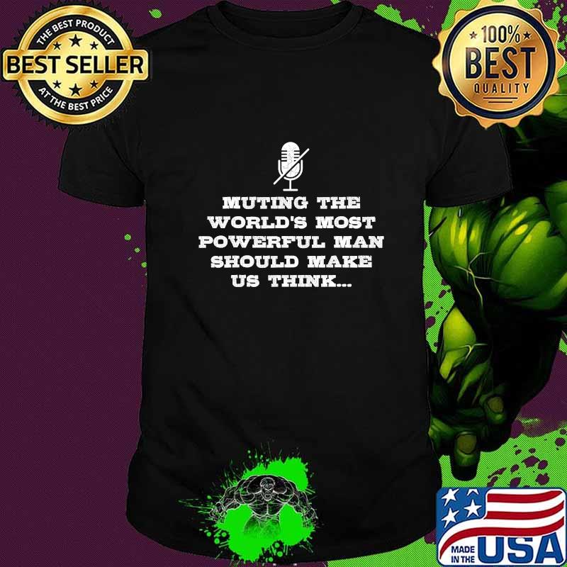 Muting the world most powerful man should make us think trump's microphone final debate 2020 shirt