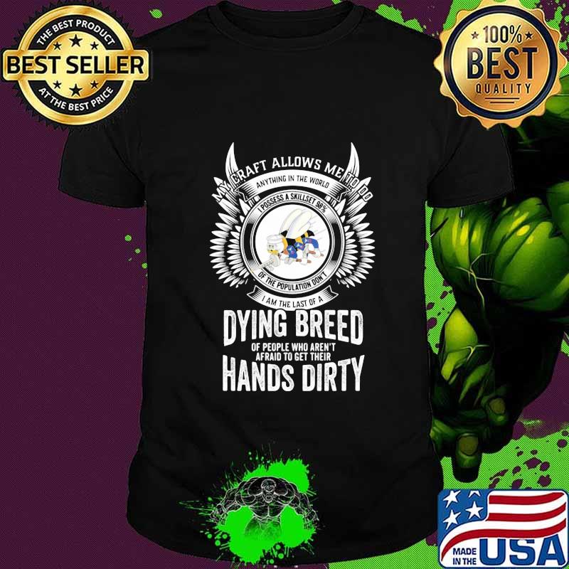 My craft allows me to do I am the last of a dying breed hands dirty shirt