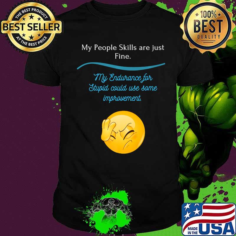 My People Skills are just fine my endurance for stupid could use some Shirt