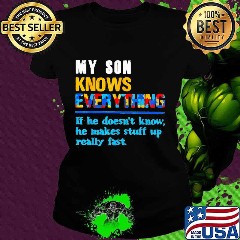 My son knows everything if he doesn't know he just makes stuff up really fast quote s Ladies tee My son knows everything if he doesn't know he just makes stuff up really fast quote s Ladies tee