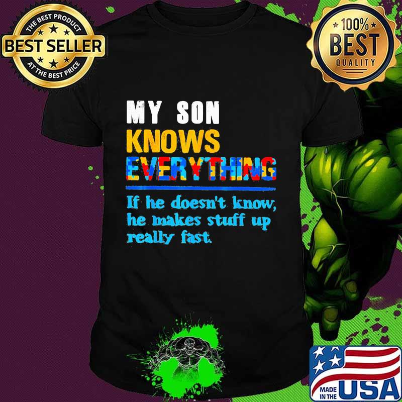 My son knows everything if he doesn't know he just makes stuff up really fast quote shirt My son knows everything if he doesn't know he just makes stuff up really fast quote shirt