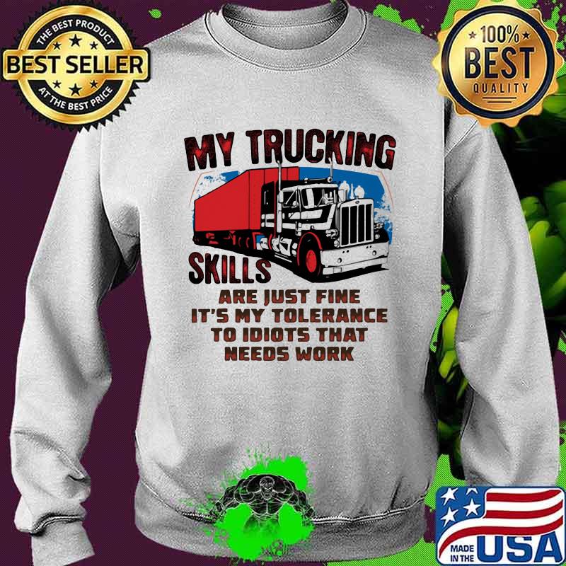 My trucking skills are just fine it's my tolerance to idiots that needs work truck s Sweater My trucking skills are just fine it's my tolerance to idiots that needs work truck s Sweater