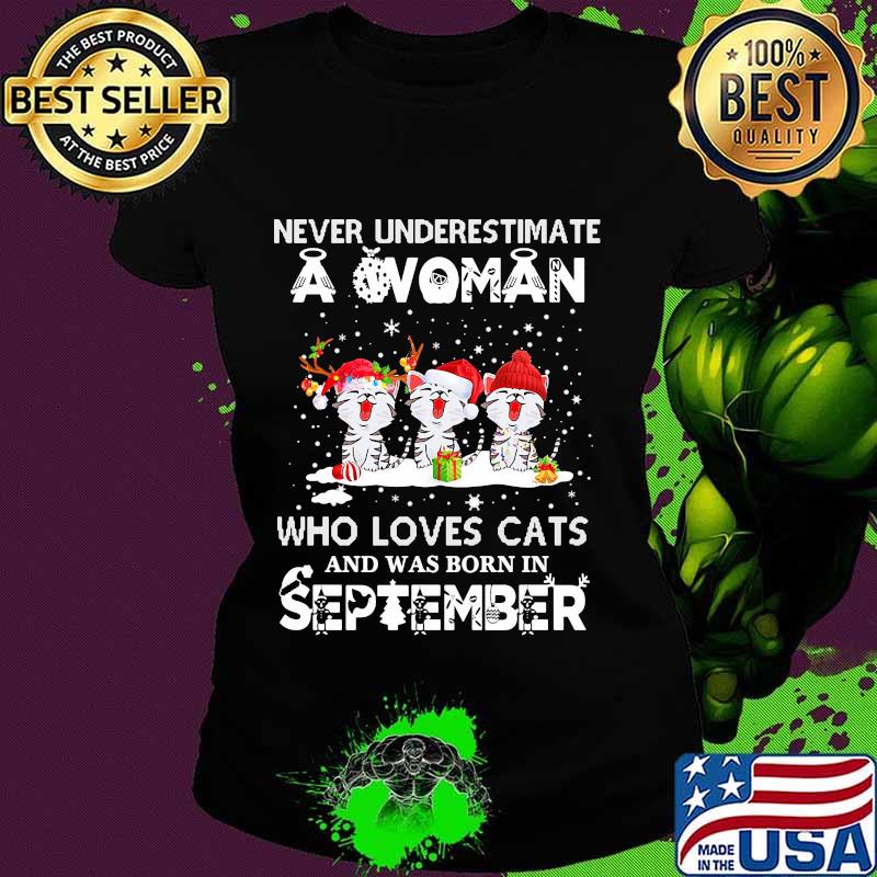 Never underestimate a woman who loves cats and was born in september christmas s Ladies tee Never underestimate a woman who loves cats and was born in september christmas s Ladies tee