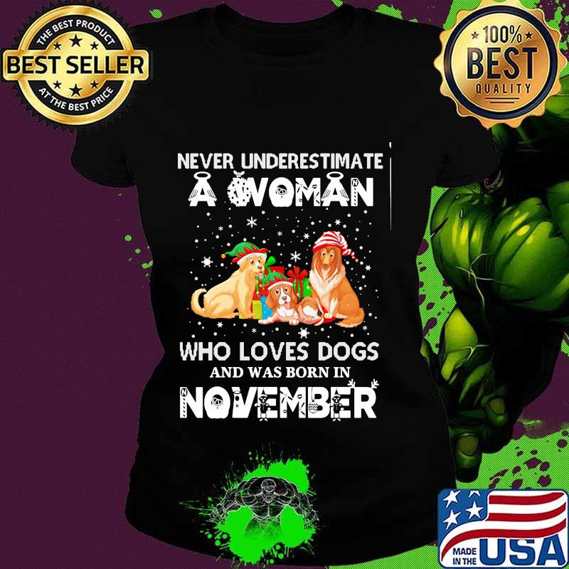 Never underestimate a woman who loves dogs and was born in november christmas s Ladies tee Never underestimate a woman who loves dogs and was born in november christmas s Ladies tee