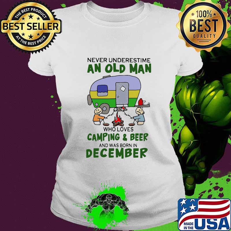 Never underestimate an old man who loves camping and beer and was born in december s Ladies tee Never underestimate an old man who loves camping and beer and was born in december s Ladies tee