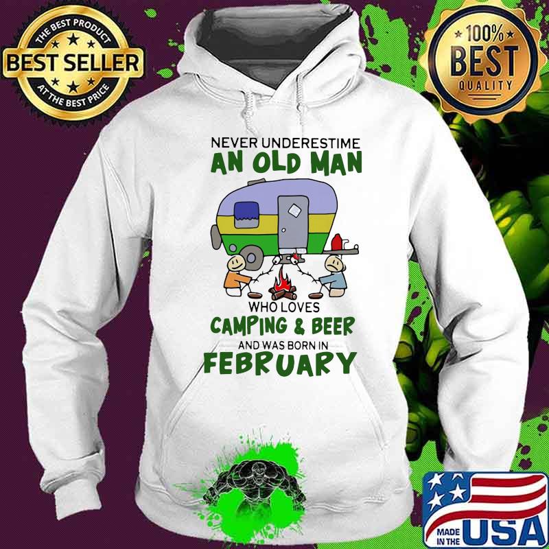 Never underestimate an old man who loves camping and beer and was born in february s Hoodie Never underestimate an old man who loves camping and beer and was born in february s Hoodie