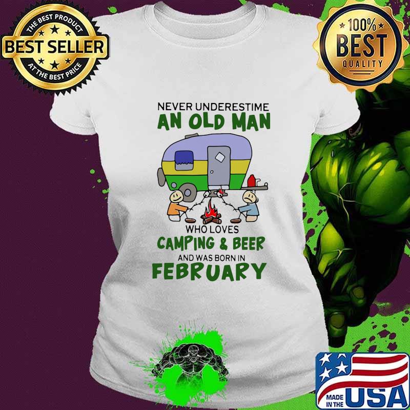 Never underestimate an old man who loves camping and beer and was born in february s Ladies tee Never underestimate an old man who loves camping and beer and was born in february s Ladies tee