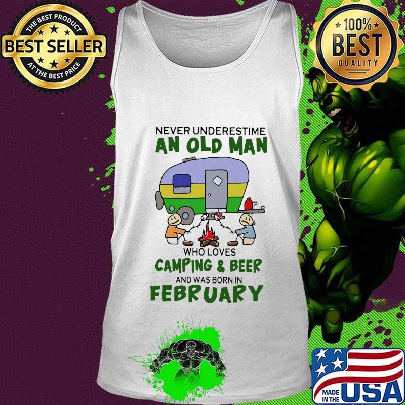 Never underestimate an old man who loves camping and beer and was born in february s Tank top Never underestimate an old man who loves camping and beer and was born in february s Tank top