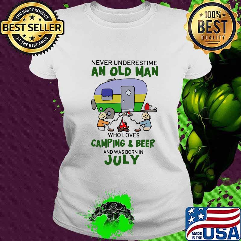 Never underestimate an old man who loves camping and beer and was born in july s Ladies tee Never underestimate an old man who loves camping and beer and was born in july s Ladies tee