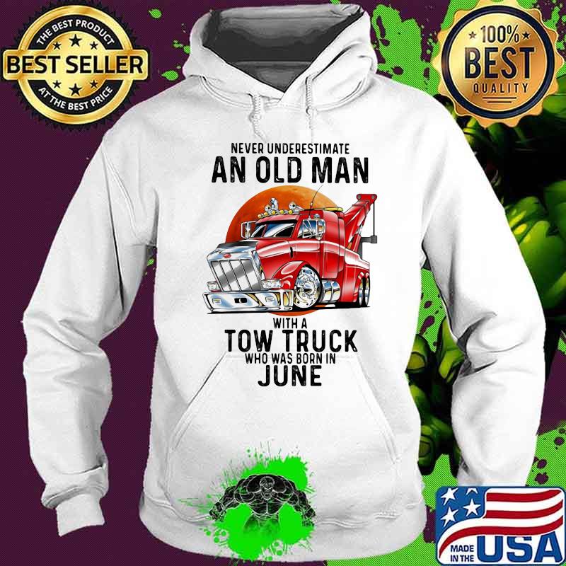 Never Underestimate An Old Man With A Tow Truck Who Was Born In June Shirt Hoodie Never Underestimate An Old Man With A Tow Truck Who Was Born In June Shirt Hoodie