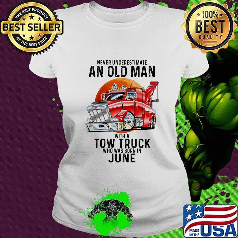 Never Underestimate An Old Man With A Tow Truck Who Was Born In June Shirt Ladies tee Never Underestimate An Old Man With A Tow Truck Who Was Born In June Shirt Ladies tee