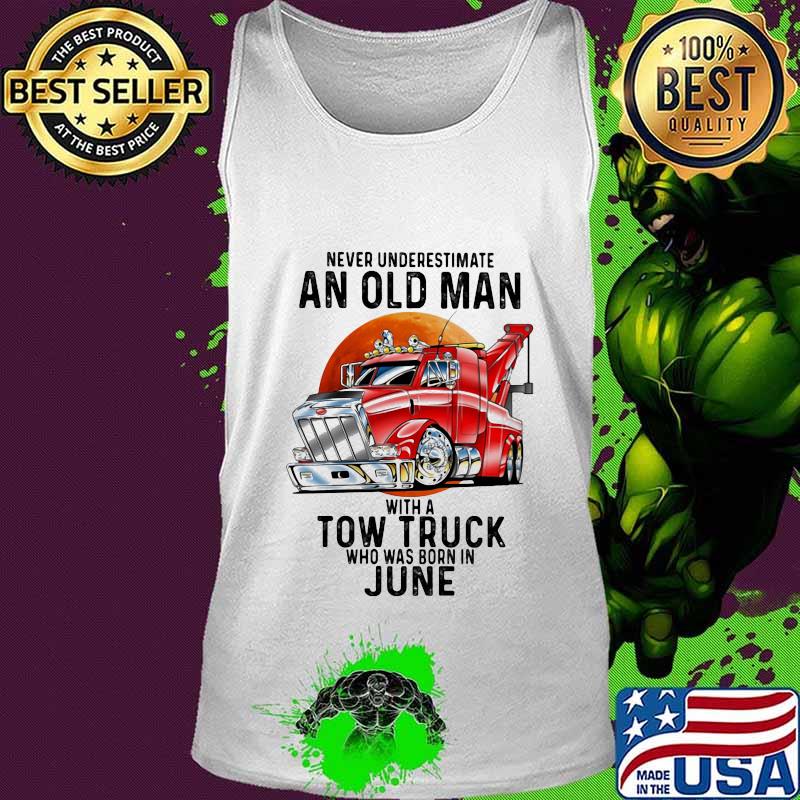 Never Underestimate An Old Man With A Tow Truck Who Was Born In June Shirt Tank top Never Underestimate An Old Man With A Tow Truck Who Was Born In June Shirt Tank top