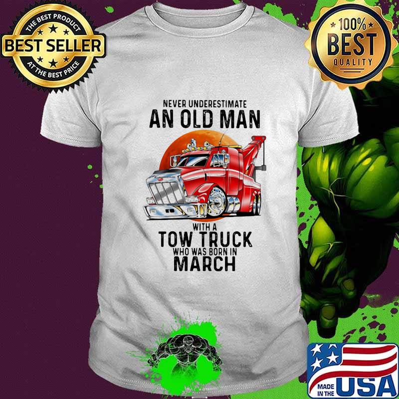 Never Underestimate An Old Man With A Tow Truck Who Was Born In March Shirt