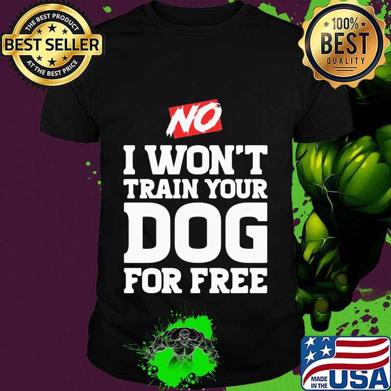 No i won't train your dog for free shirt