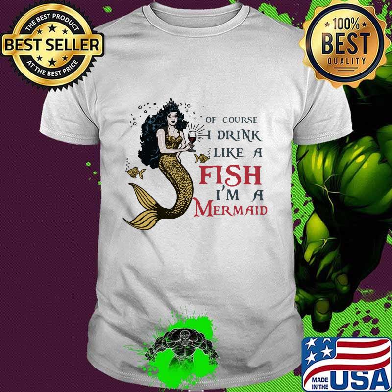 Of course i drink wine like a fish i'm a mermaid shirt