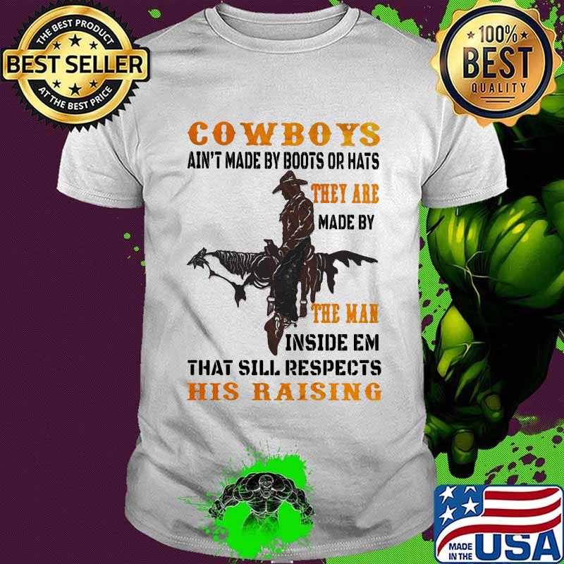 Official cowboys ain't made by boots or hats. They're made by the man inside em that still respects his raising quote shirt