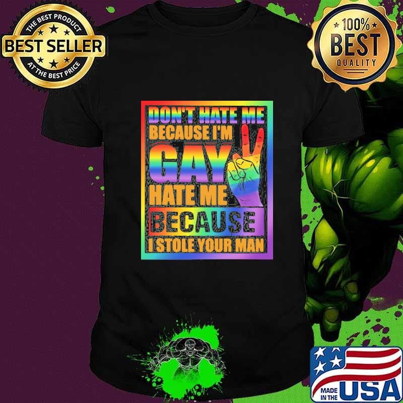 Official Don’t Hate Me Because I’m Gay Hate Me Because I Stole Your Man Shirt