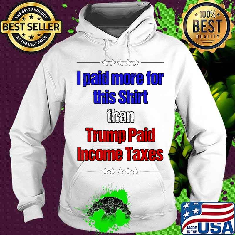 Official I Paid More Income Taxes Than Donald Trump T-Shirt Hoodie Official I Paid More Income Taxes Than Donald Trump T-Shirt Hoodie