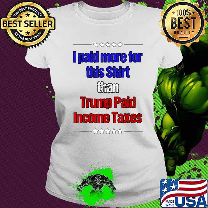 Official I Paid More Income Taxes Than Donald Trump T-Shirt Ladies tee Official I Paid More Income Taxes Than Donald Trump T-Shirt Ladies tee