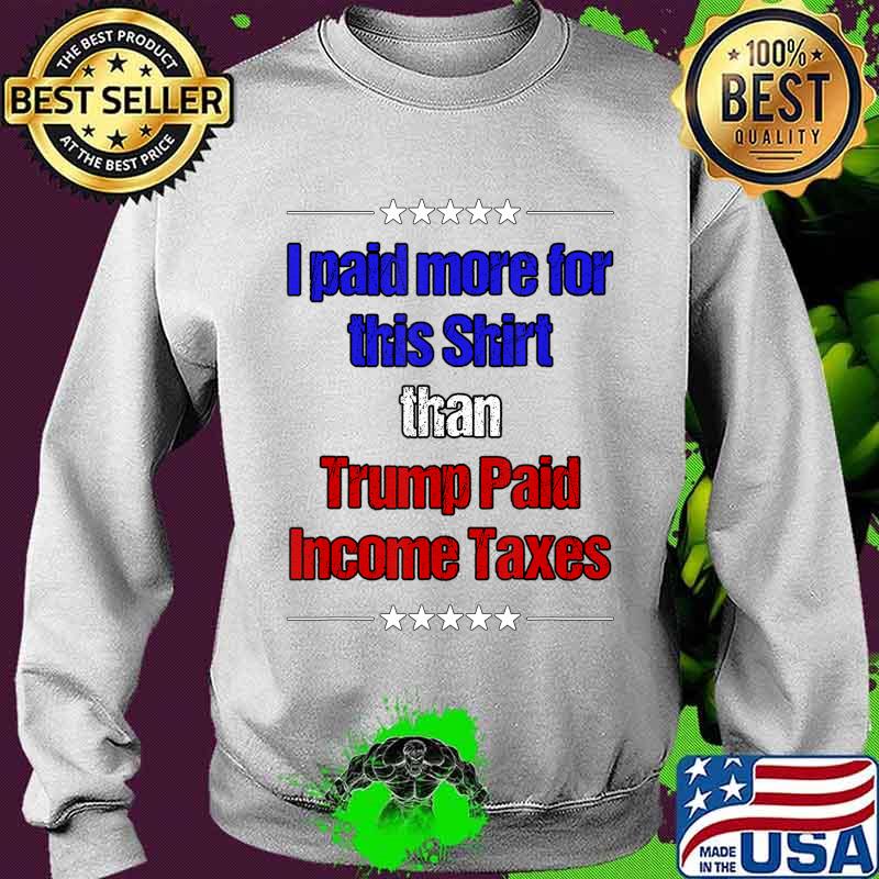 Official I Paid More Income Taxes Than Donald Trump T-Shirt Sweater Official I Paid More Income Taxes Than Donald Trump T-Shirt Sweater