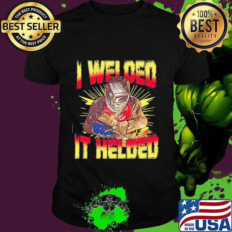 Official i welded it helded welder shirt
