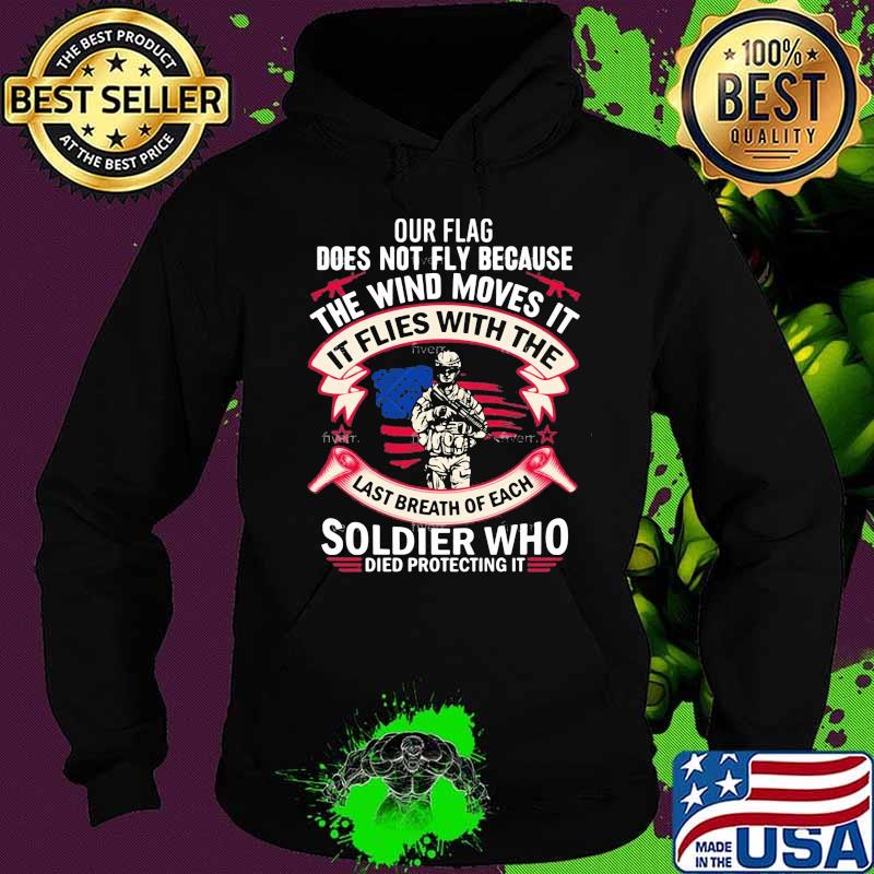 Our Flag Does Not Fly Because The Wind Moves It Soldier Who Shirt Hoodie Our Flag Does Not Fly Because The Wind Moves It Soldier Who Shirt Hoodie