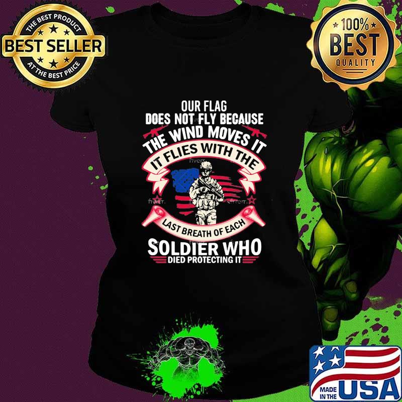 Our Flag Does Not Fly Because The Wind Moves It Soldier Who Shirt Ladies tee Our Flag Does Not Fly Because The Wind Moves It Soldier Who Shirt Ladies tee