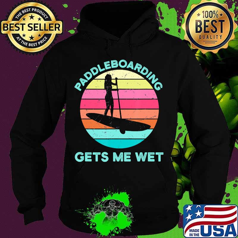 Paddleboarding Gets Me Wet Paddleboard Paddleboarder SUP T-Shirt Hoodie Paddleboarding Gets Me Wet Paddleboard Paddleboarder SUP T-Shirt Hoodie