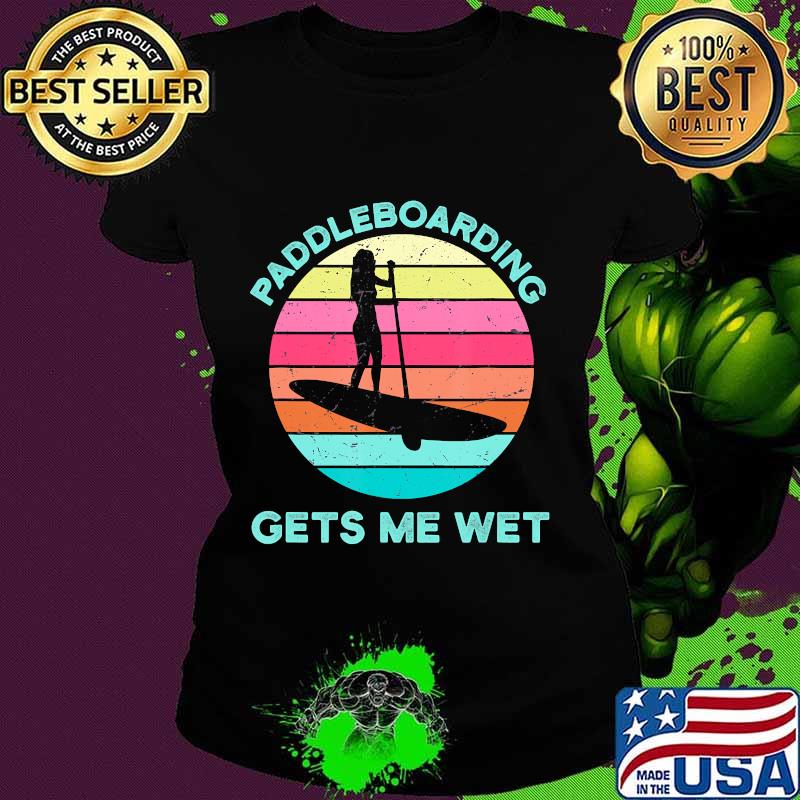 Paddleboarding Gets Me Wet Paddleboard Paddleboarder SUP T-Shirt Ladies tee Paddleboarding Gets Me Wet Paddleboard Paddleboarder SUP T-Shirt Ladies tee