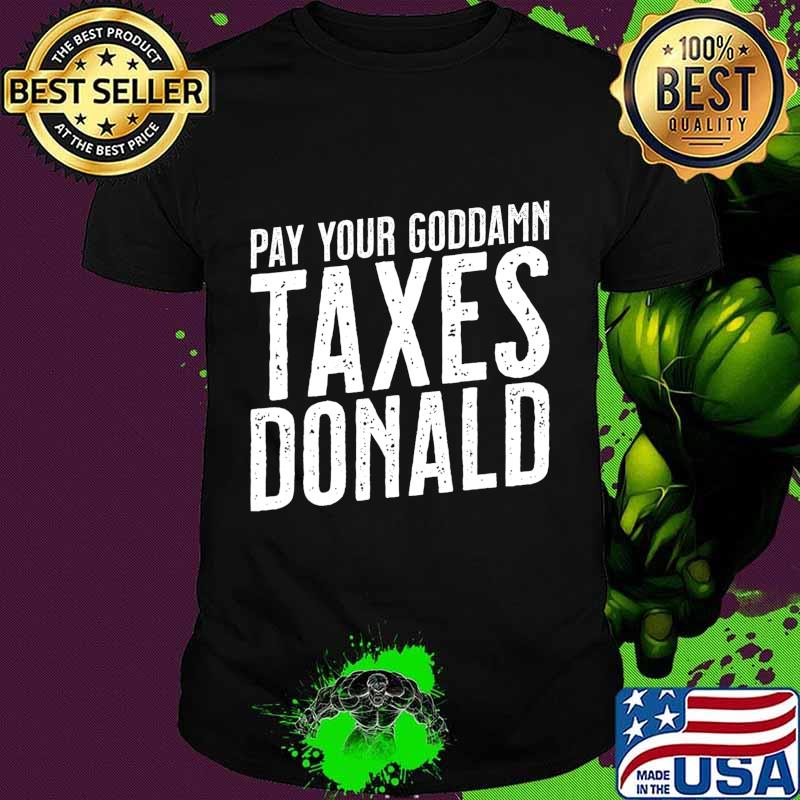 Pay Your Goddamn Taxes, Donald - Funny Anti-Trump Tax T-Shirt